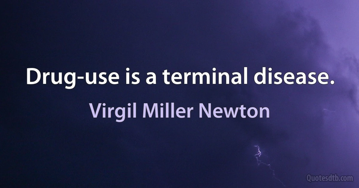 Drug-use is a terminal disease. (Virgil Miller Newton)