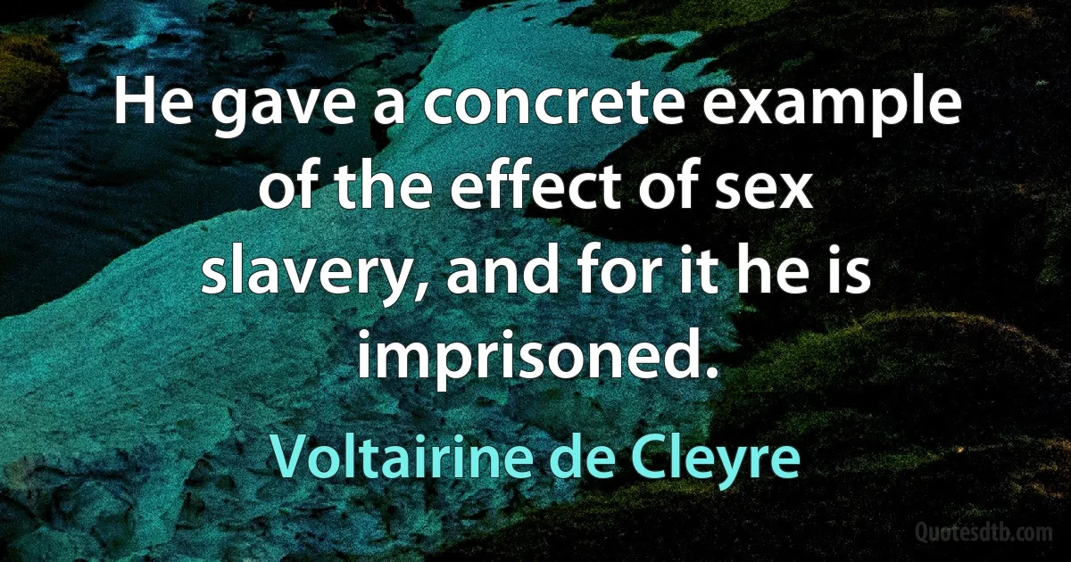 He gave a concrete example of the effect of sex slavery, and for it he is imprisoned. (Voltairine de Cleyre)