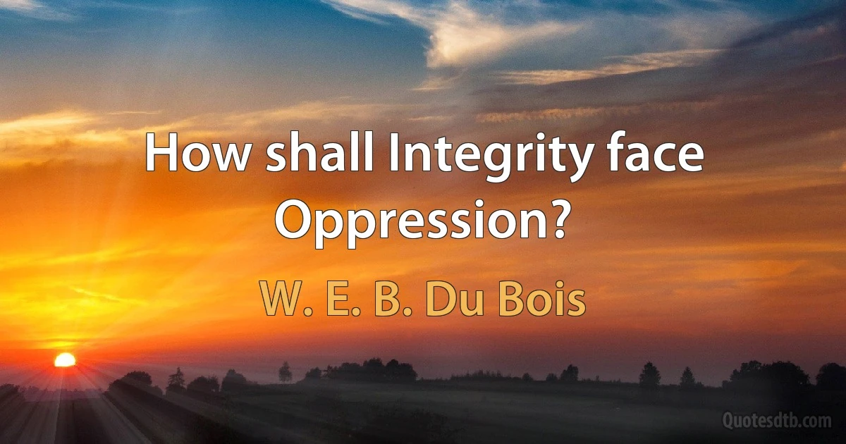 How shall Integrity face Oppression? (W. E. B. Du Bois)