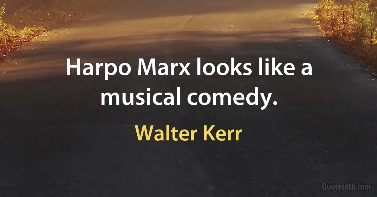 Harpo Marx looks like a musical comedy. (Walter Kerr)