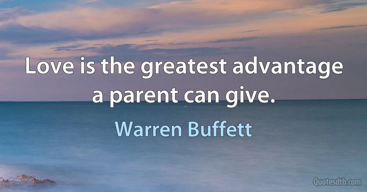 Love is the greatest advantage a parent can give. (Warren Buffett)