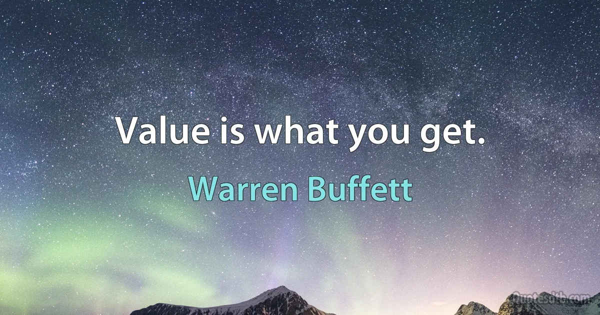 Value is what you get. (Warren Buffett)