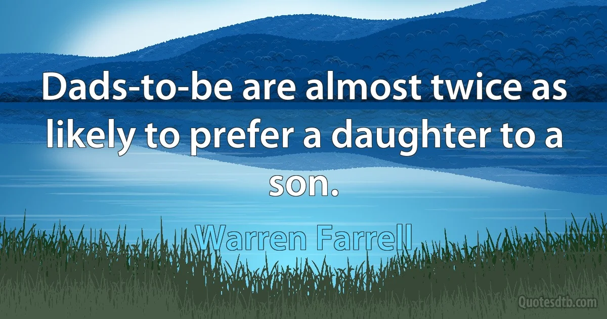 Dads-to-be are almost twice as likely to prefer a daughter to a son. (Warren Farrell)