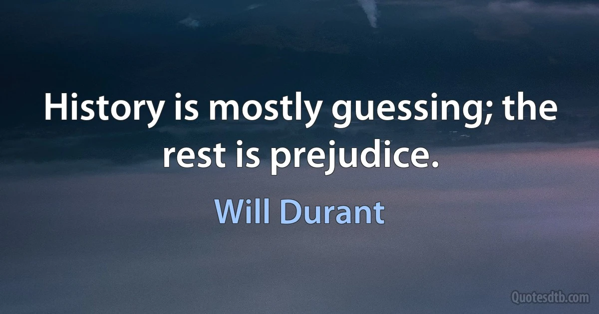 History is mostly guessing; the rest is prejudice. (Will Durant)