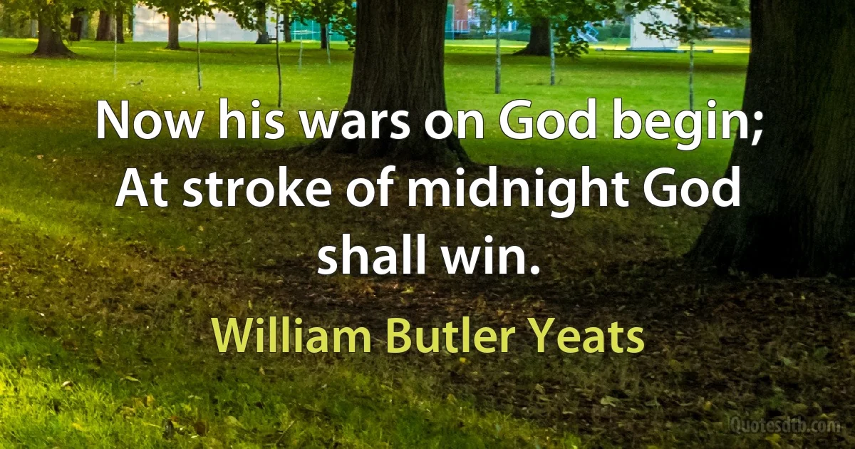 Now his wars on God begin;
At stroke of midnight God shall win. (William Butler Yeats)