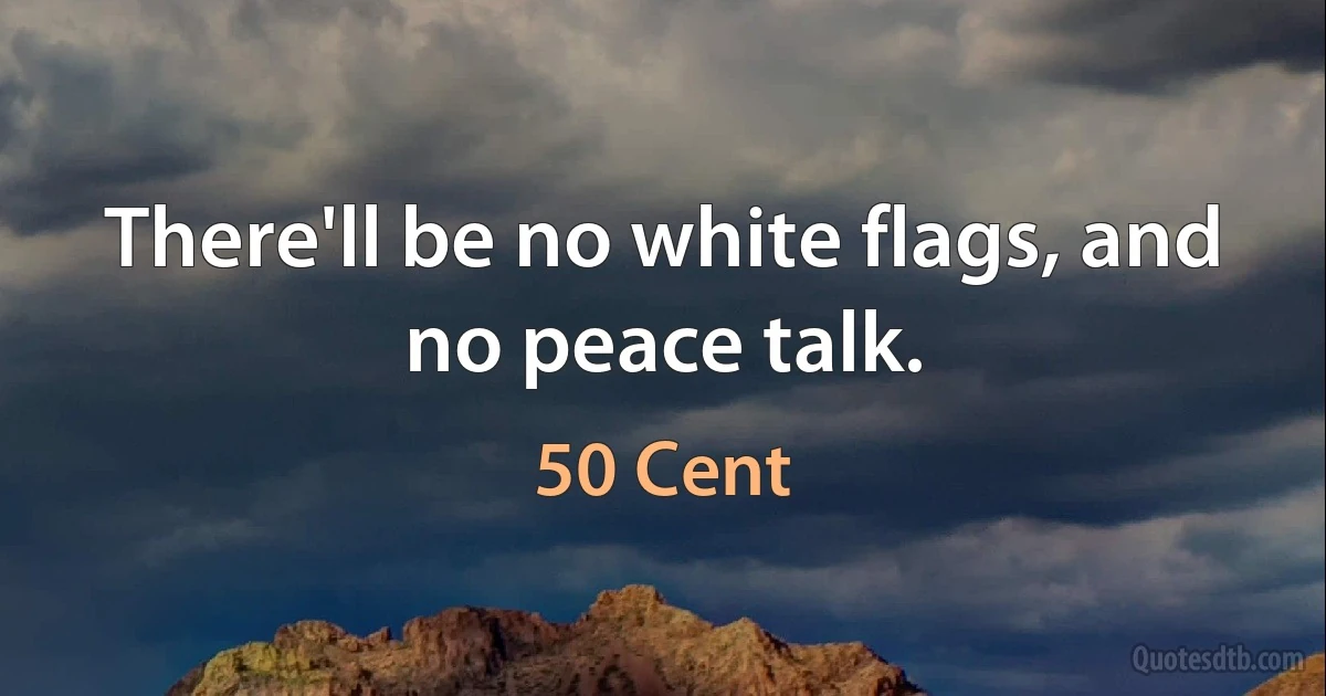 There'll be no white flags, and no peace talk. (50 Cent)