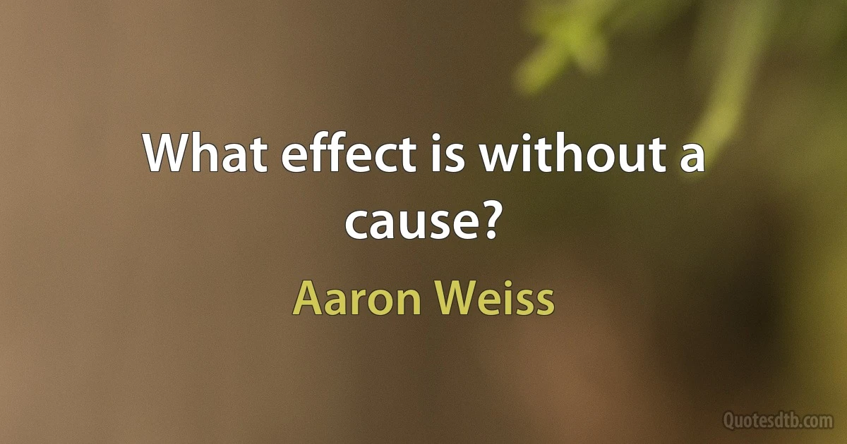 What effect is without a cause? (Aaron Weiss)