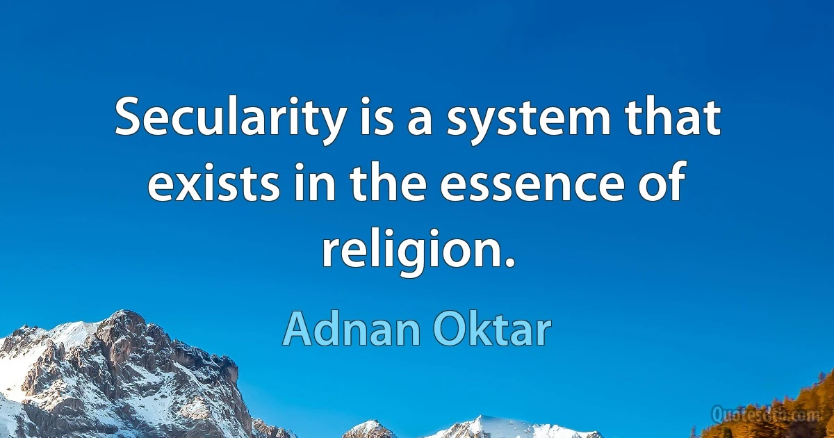 Secularity is a system that exists in the essence of religion. (Adnan Oktar)