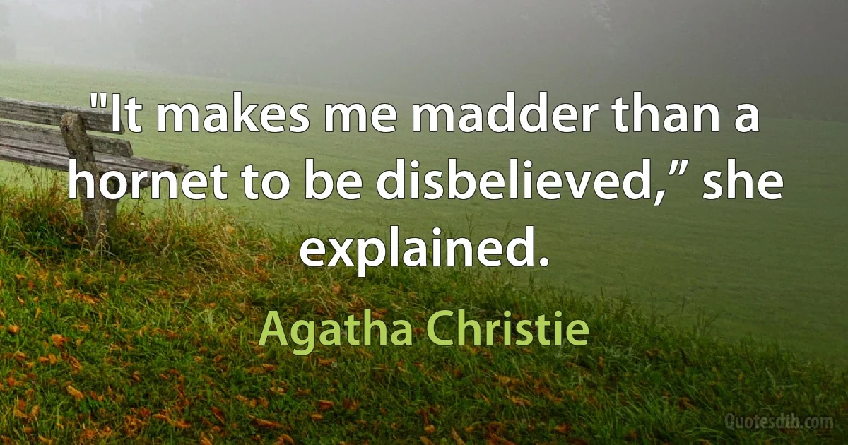 "It makes me madder than a hornet to be disbelieved,” she explained. (Agatha Christie)