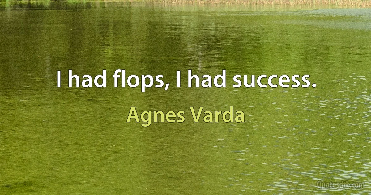 I had flops, I had success. (Agnes Varda)