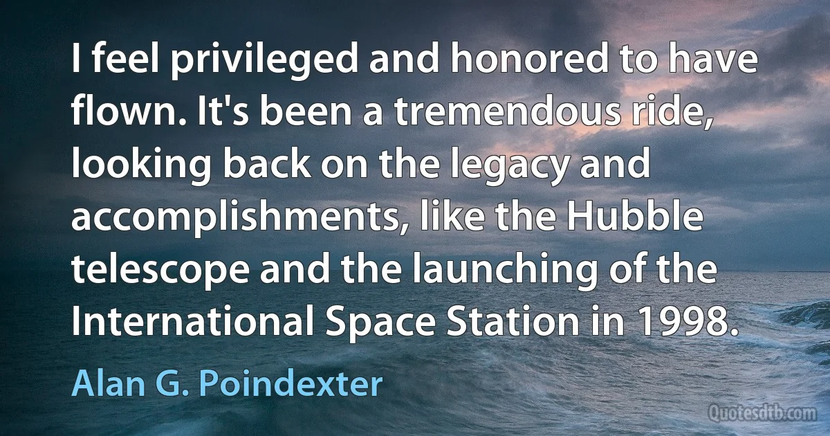 I feel privileged and honored to have flown. It's been a tremendous ride, looking back on the legacy and accomplishments, like the Hubble telescope and the launching of the International Space Station in 1998. (Alan G. Poindexter)