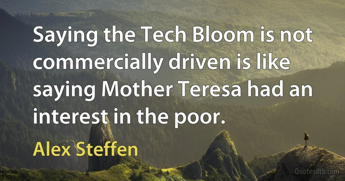 Saying the Tech Bloom is not commercially driven is like saying Mother Teresa had an interest in the poor. (Alex Steffen)