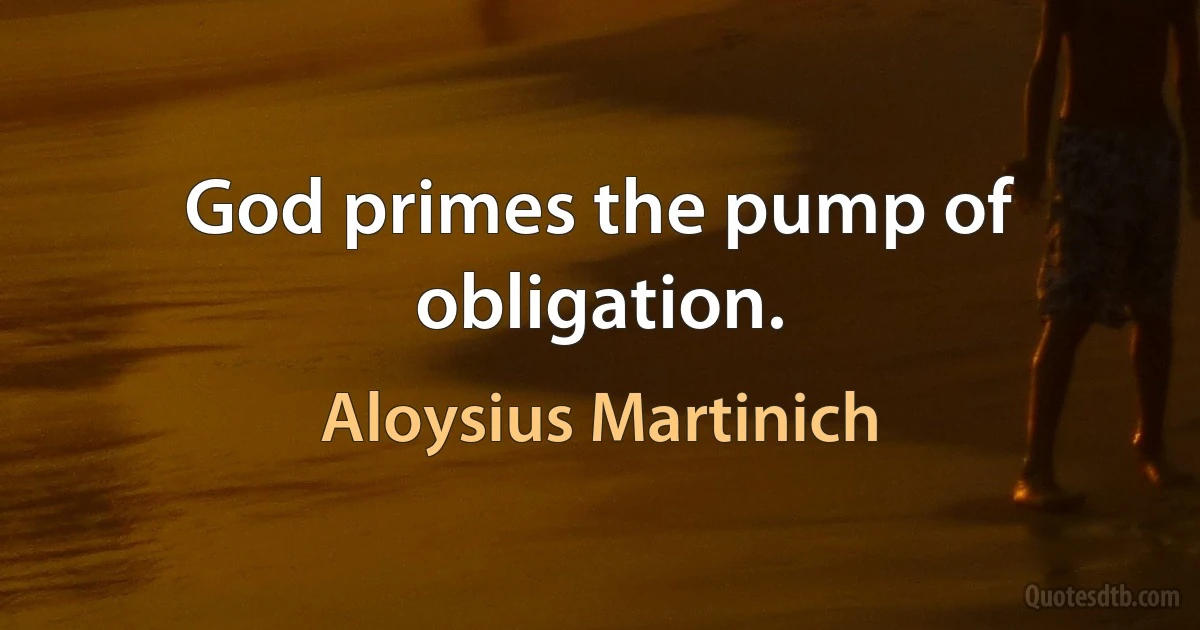 God primes the pump of obligation. (Aloysius Martinich)