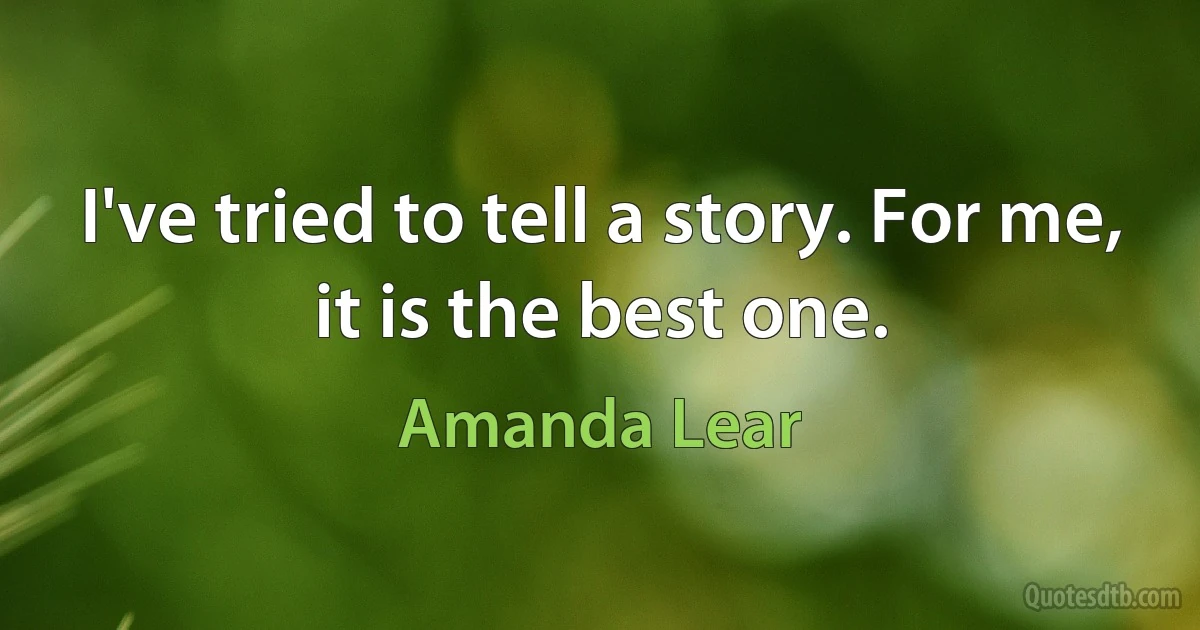 I've tried to tell a story. For me, it is the best one. (Amanda Lear)