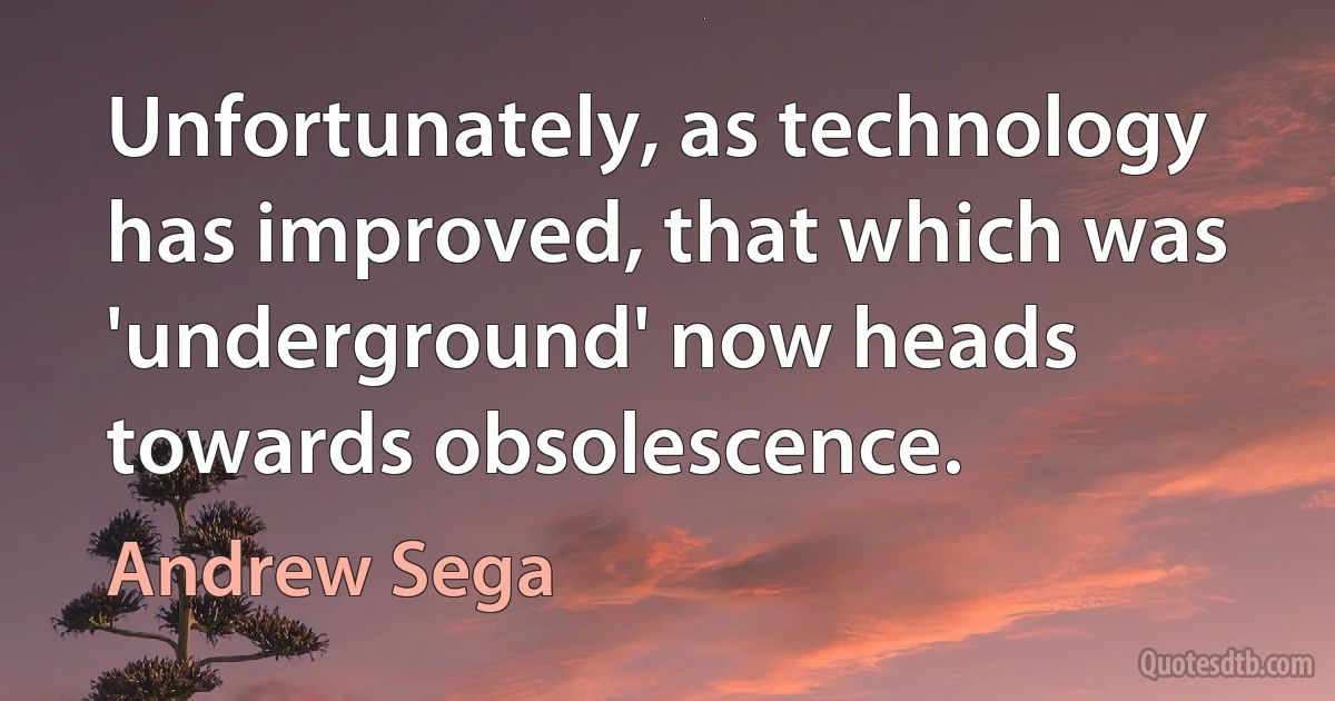 Unfortunately, as technology has improved, that which was 'underground' now heads towards obsolescence. (Andrew Sega)