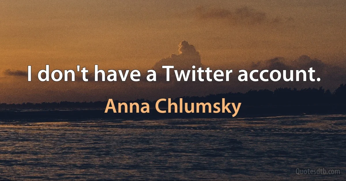 I don't have a Twitter account. (Anna Chlumsky)