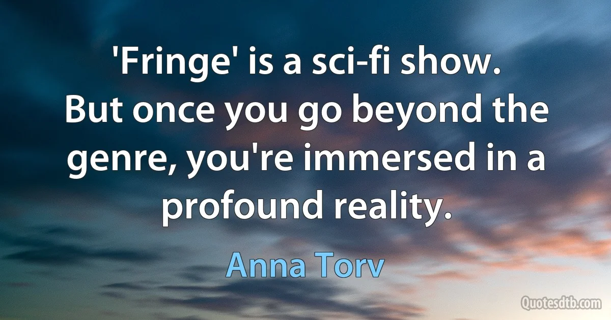 'Fringe' is a sci-fi show. But once you go beyond the genre, you're immersed in a profound reality. (Anna Torv)