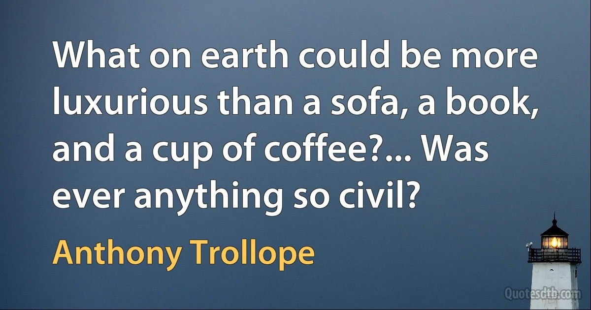 What on earth could be more luxurious than a sofa, a book, and a cup of coffee?... Was ever anything so civil? (Anthony Trollope)