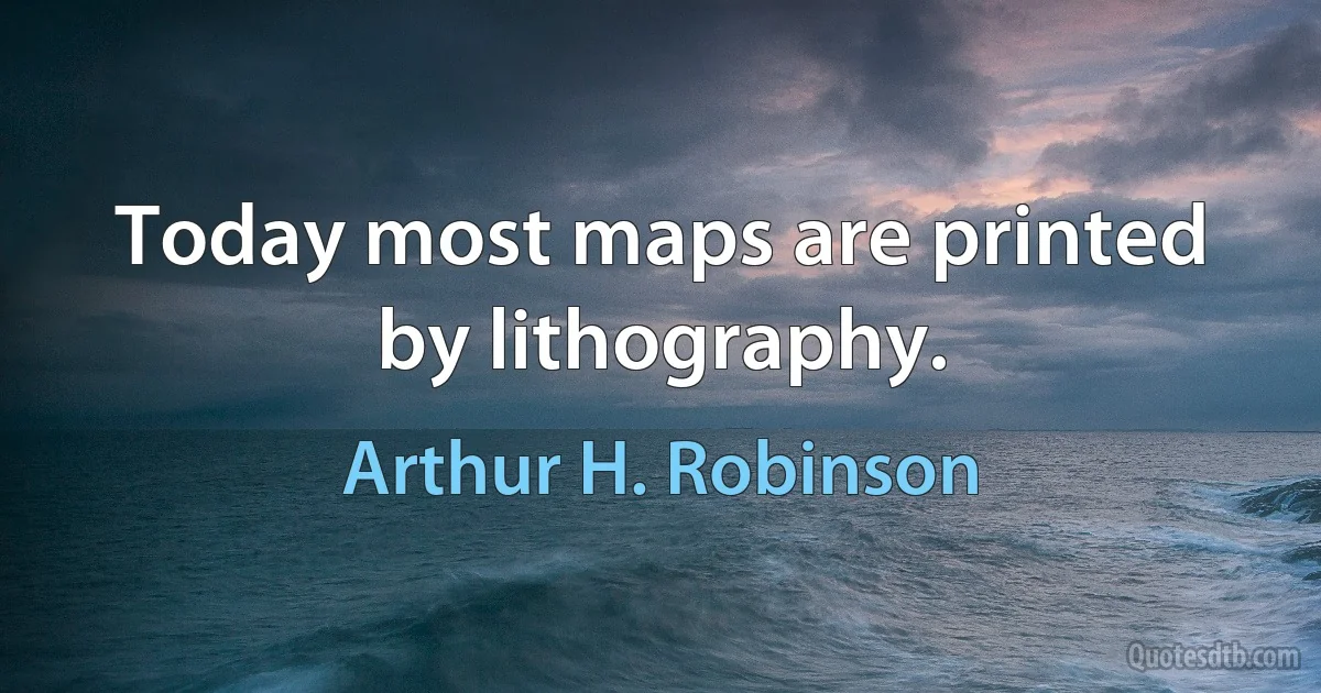 Today most maps are printed by lithography. (Arthur H. Robinson)