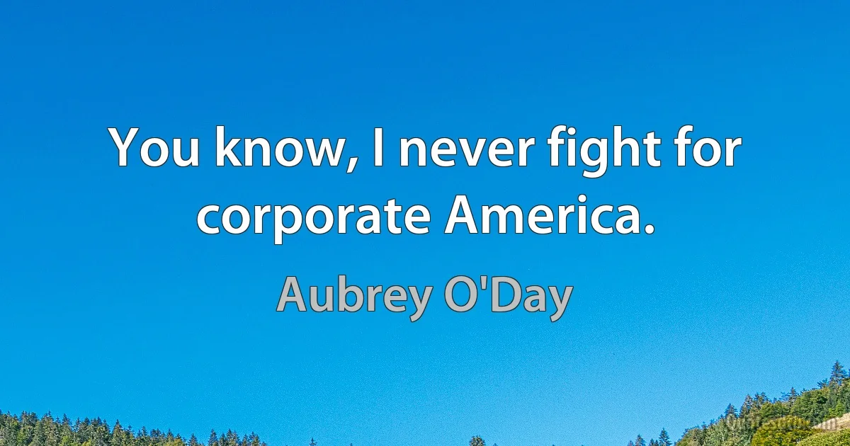 You know, I never fight for corporate America. (Aubrey O'Day)