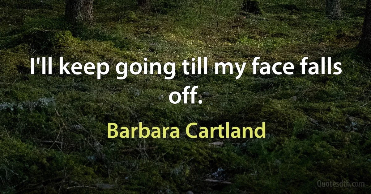 I'll keep going till my face falls off. (Barbara Cartland)