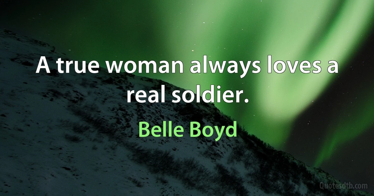 A true woman always loves a real soldier. (Belle Boyd)