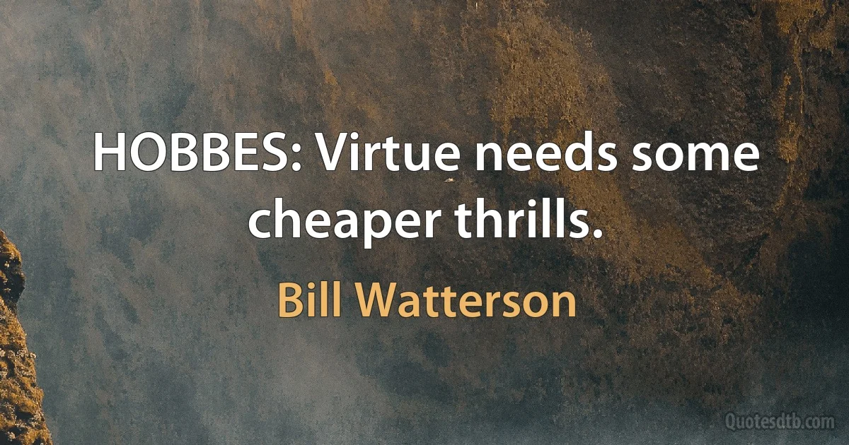 HOBBES: Virtue needs some cheaper thrills. (Bill Watterson)