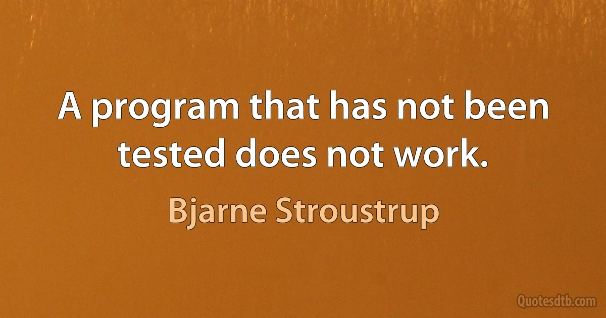 A program that has not been tested does not work. (Bjarne Stroustrup)