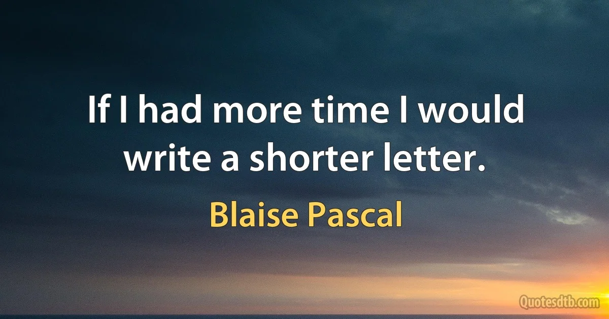 If I had more time I would write a shorter letter. (Blaise Pascal)