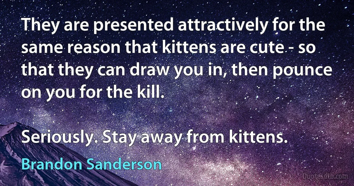 They are presented attractively for the same reason that kittens are cute - so that they can draw you in, then pounce on you for the kill.

Seriously. Stay away from kittens. (Brandon Sanderson)