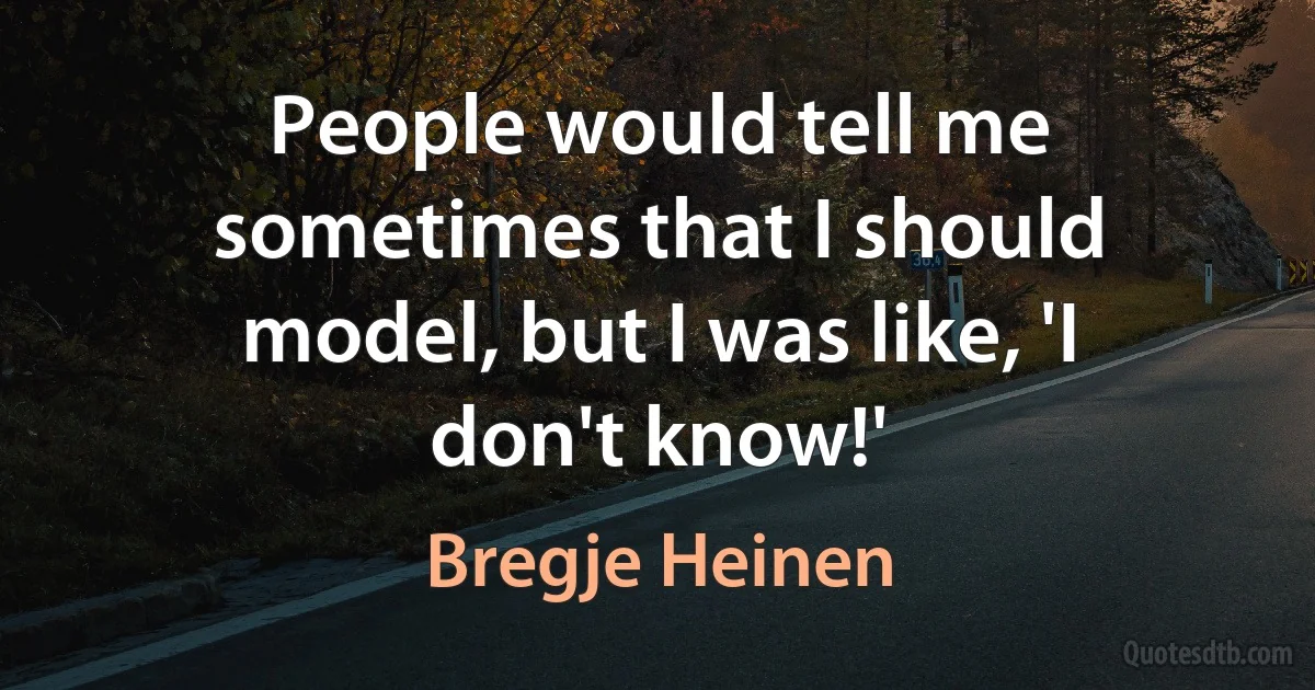 People would tell me sometimes that I should model, but I was like, 'I don't know!' (Bregje Heinen)