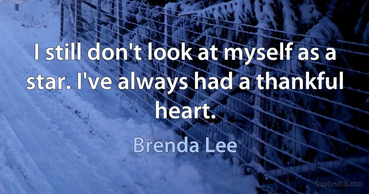 I still don't look at myself as a star. I've always had a thankful heart. (Brenda Lee)