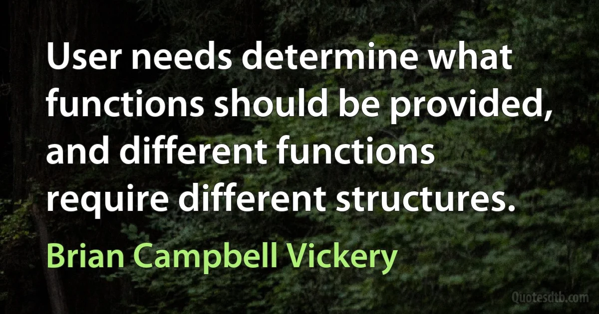 User needs determine what functions should be provided, and different functions require different structures. (Brian Campbell Vickery)