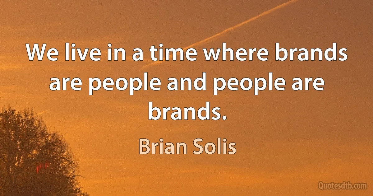 We live in a time where brands are people and people are brands. (Brian Solis)