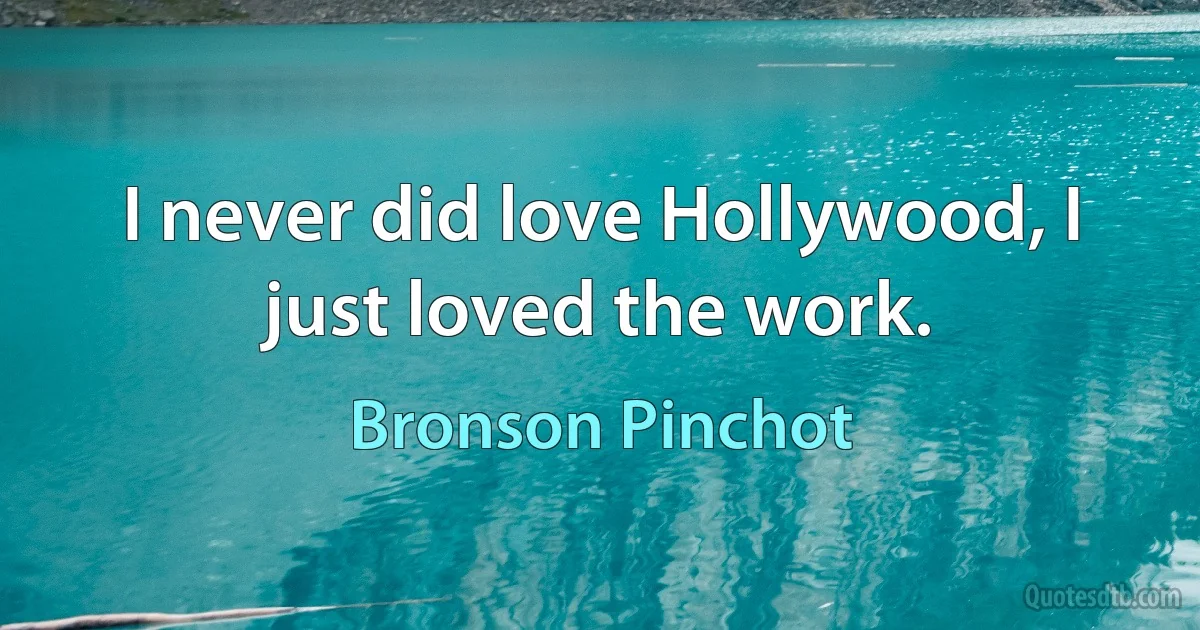 I never did love Hollywood, I just loved the work. (Bronson Pinchot)