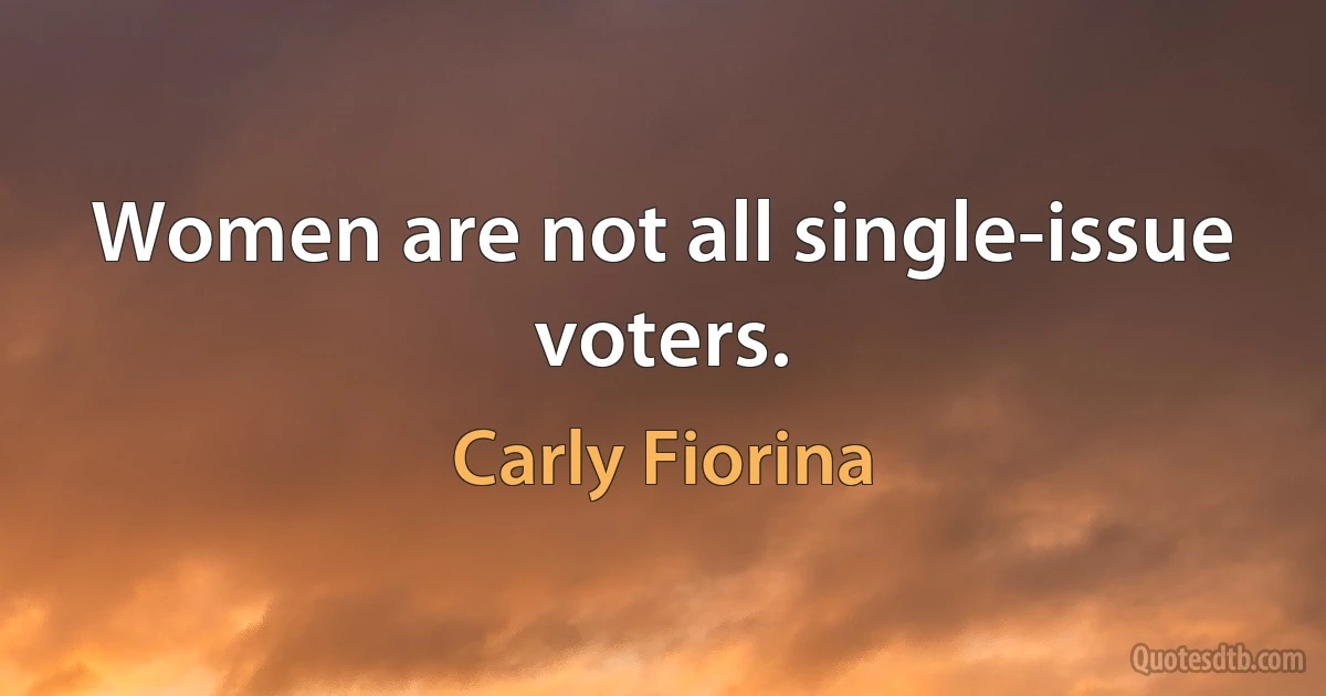 Women are not all single-issue voters. (Carly Fiorina)