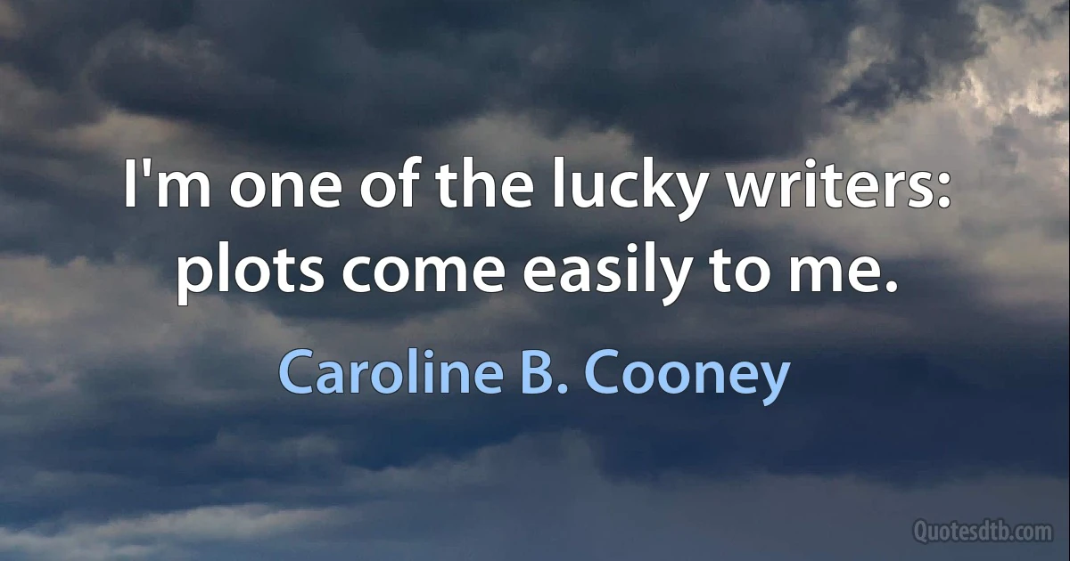 I'm one of the lucky writers: plots come easily to me. (Caroline B. Cooney)