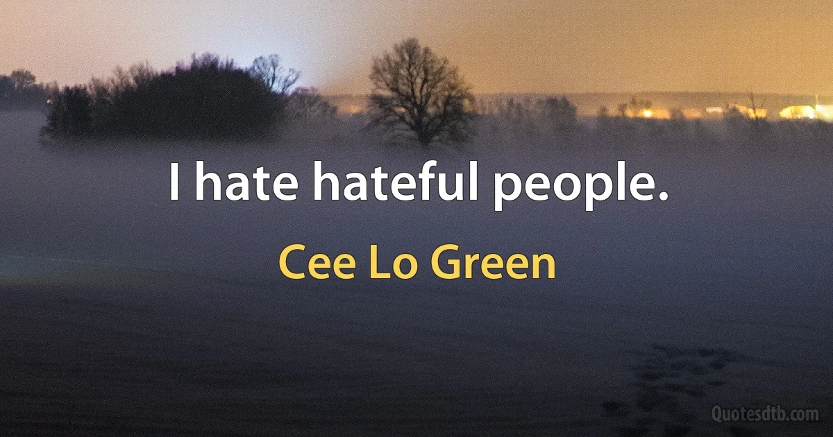 I hate hateful people. (Cee Lo Green)