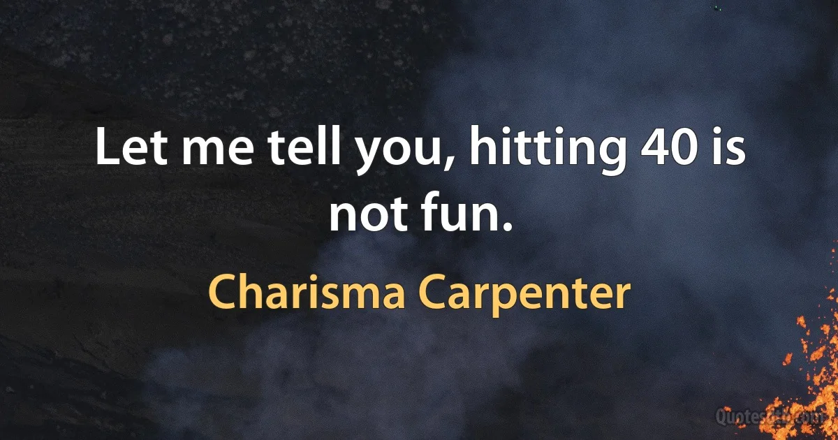 Let me tell you, hitting 40 is not fun. (Charisma Carpenter)