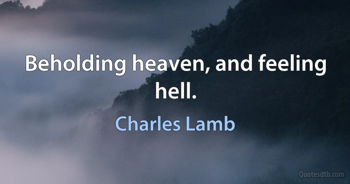 Beholding heaven, and feeling hell. (Charles Lamb)