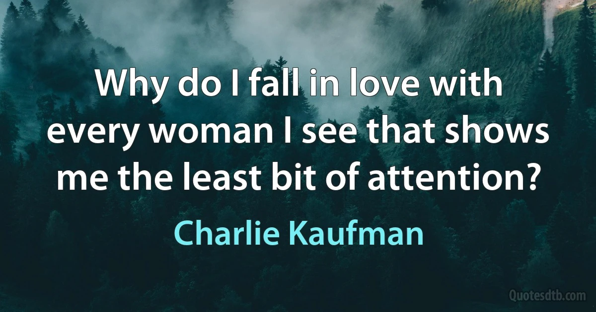 Why do I fall in love with every woman I see that shows me the least bit of attention? (Charlie Kaufman)