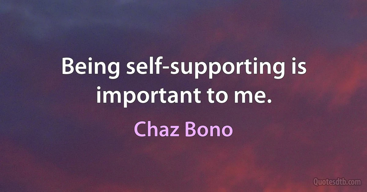 Being self-supporting is important to me. (Chaz Bono)