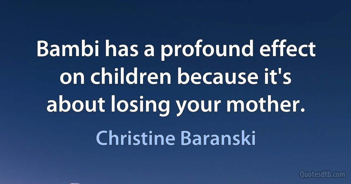 Bambi has a profound effect on children because it's about losing your mother. (Christine Baranski)