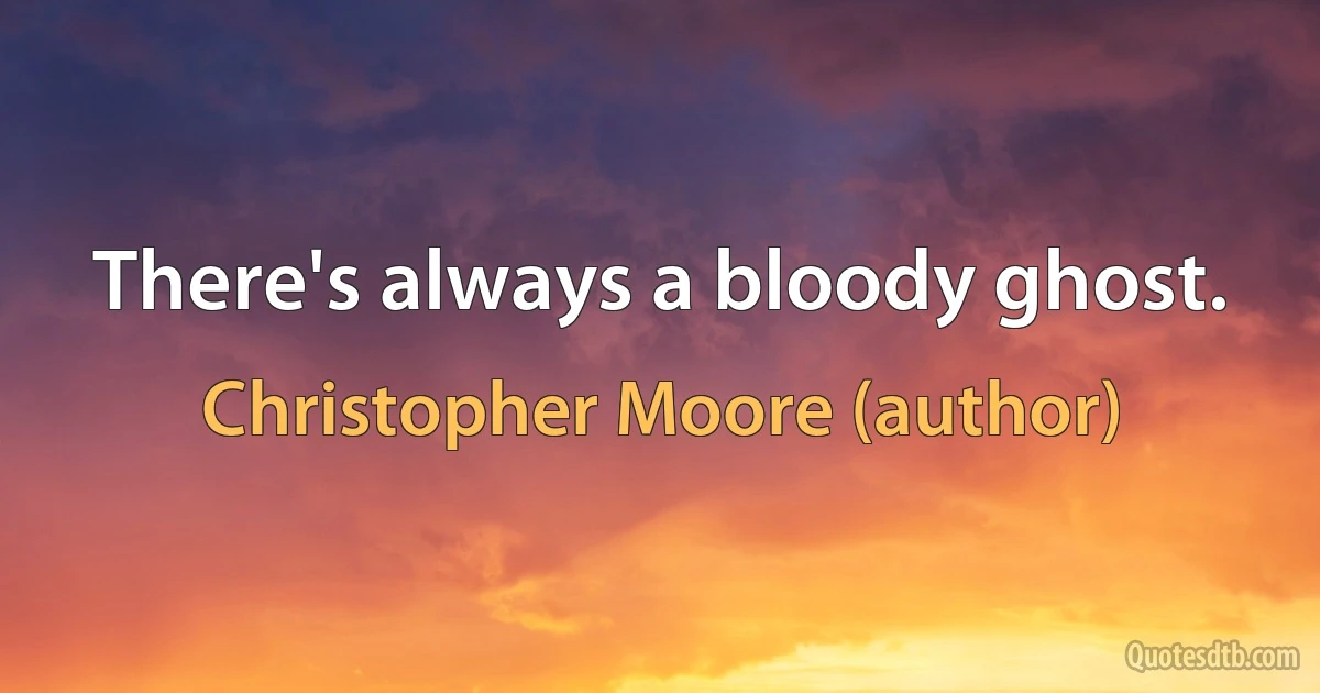 There's always a bloody ghost. (Christopher Moore (author))