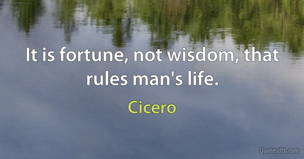 It is fortune, not wisdom, that rules man's life. (Cicero)