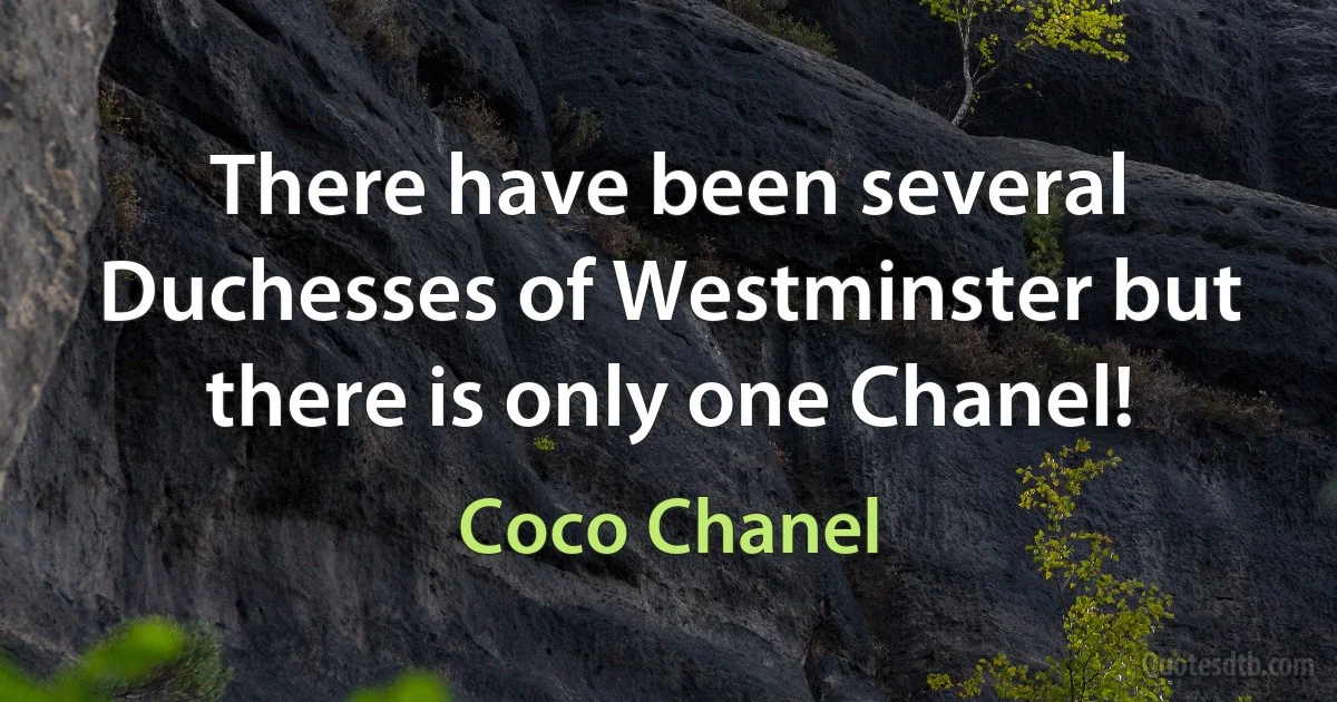 There have been several Duchesses of Westminster but there is only one Chanel! (Coco Chanel)