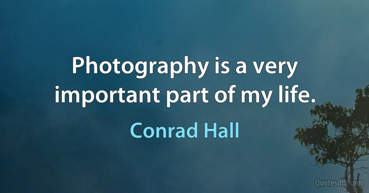 Photography is a very important part of my life. (Conrad Hall)