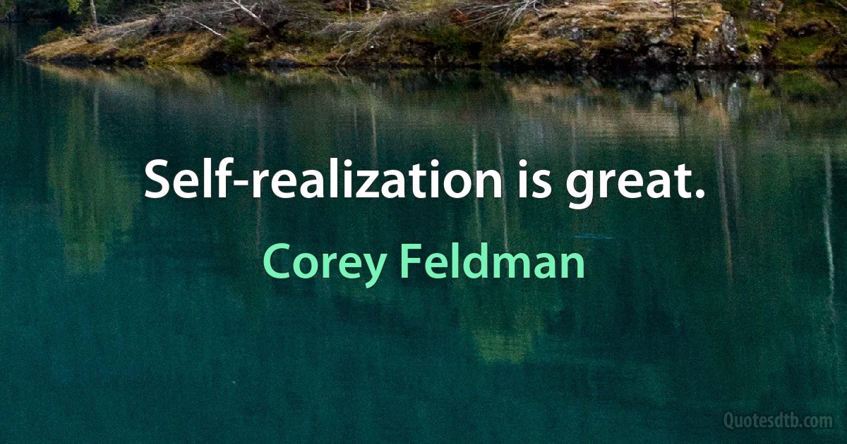 Self-realization is great. (Corey Feldman)