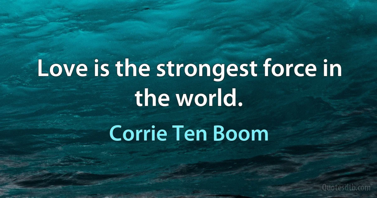 Love is the strongest force in the world. (Corrie Ten Boom)