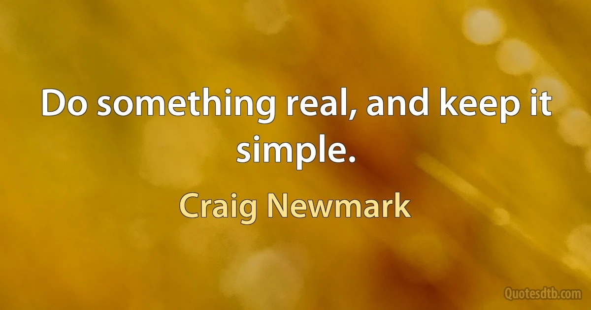 Do something real, and keep it simple. (Craig Newmark)